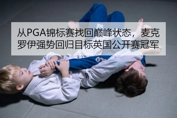 从PGA锦标赛找回巅峰状态，麦克罗伊强势回归目标英国公开赛冠军